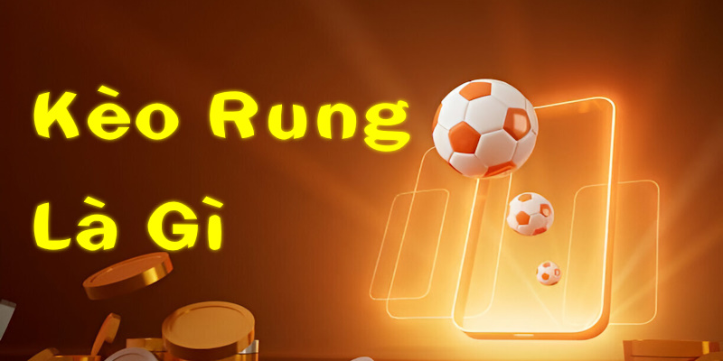 Kèo Rung Là Gì Top 7 Kinh Nghiệm Xuống Tiền Đảm Bảo Có Lời