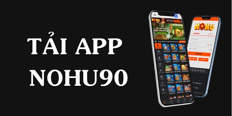 Tải App - Thao Tác Đơn Giản Để Bắt Đầu Trải Nghiệm Nohu90