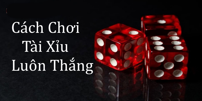 Lý do nên nắm được cách chơi Tài Xỉu luôn thắng